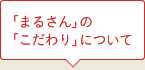 「まるさん」の「こだわり」について