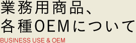 業務用商品、各種OEMについて